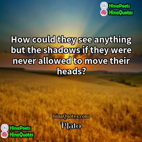 Plato Quotes | How could they see anything but the